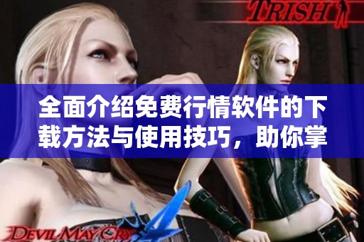 全面介绍免费行情软件的下载方法与使用技巧，助你掌握市场动态
