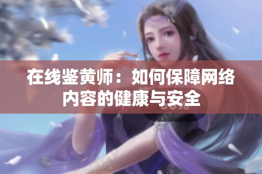 在线鉴黄师：如何保障网络内容的健康与安全