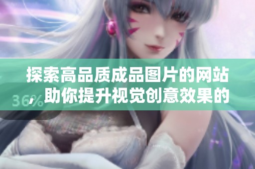 探索高品质成品图片的网站，助你提升视觉创意效果的最佳选择
