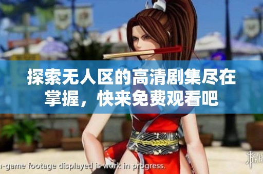 探索无人区的高清剧集尽在掌握，快来免费观看吧