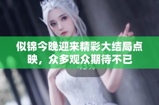 似锦今晚迎来精彩大结局点映，众多观众期待不已