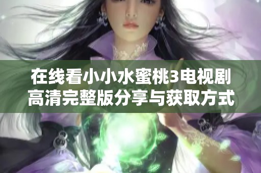 在线看小小水蜜桃3电视剧高清完整版分享与获取方式