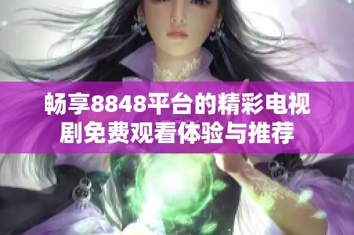 畅享8848平台的精彩电视剧免费观看体验与推荐