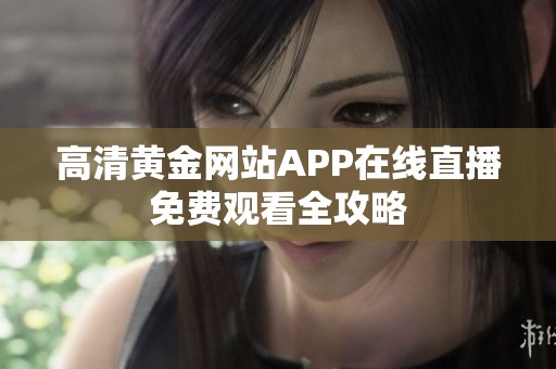 高清黄金网站APP在线直播免费观看全攻略