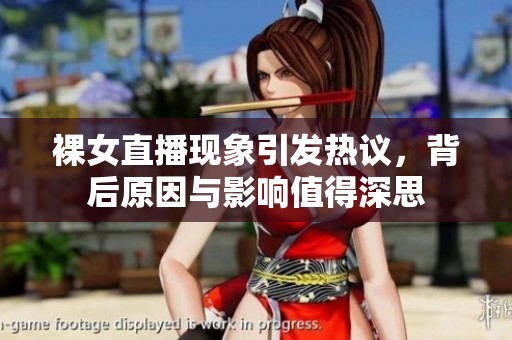 裸女直播现象引发热议，背后原因与影响值得深思