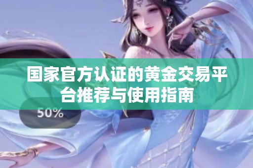 国家官方认证的黄金交易平台推荐与使用指南