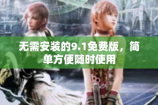 无需安装的9.1免费版，简单方便随时使用