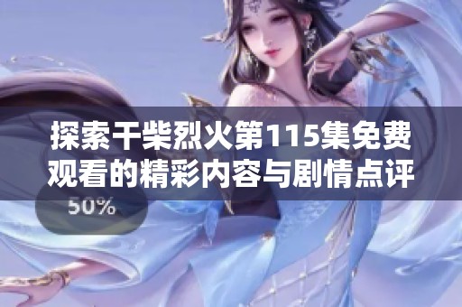 探索干柴烈火第115集免费观看的精彩内容与剧情点评