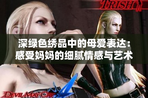 深绿色绣品中的母爱表达：感受妈妈的细腻情感与艺术之美