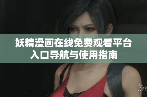 妖精漫画在线免费观看平台入口导航与使用指南