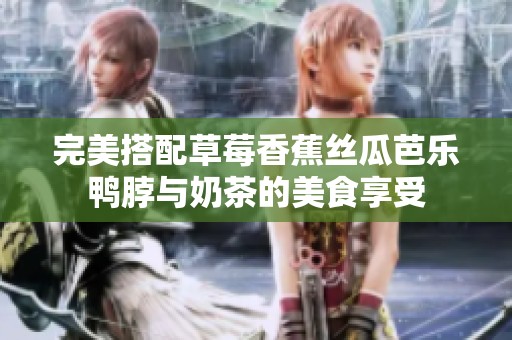 完美搭配草莓香蕉丝瓜芭乐鸭脖与奶茶的美食享受