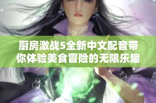 厨房激战5全新中文配音带你体验美食冒险的无限乐趣
