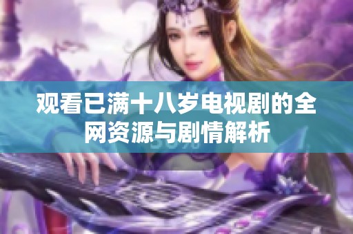 观看已满十八岁电视剧的全网资源与剧情解析