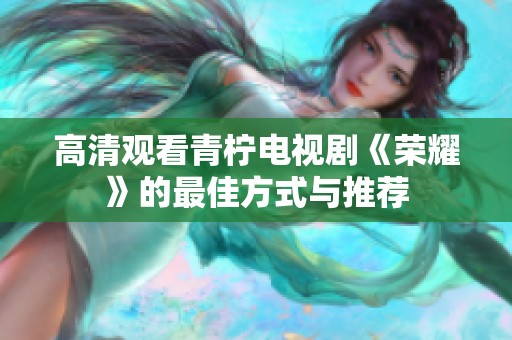高清观看青柠电视剧《荣耀》的最佳方式与推荐