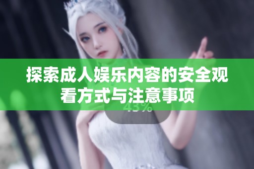 探索成人娱乐内容的安全观看方式与注意事项