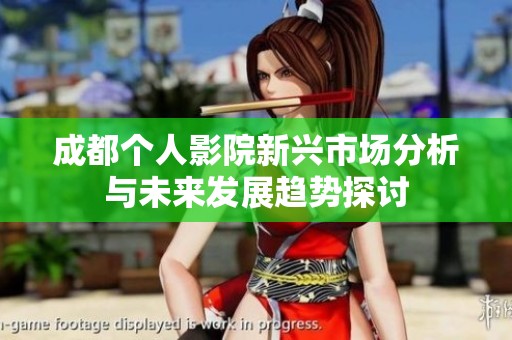 成都个人影院新兴市场分析与未来发展趋势探讨