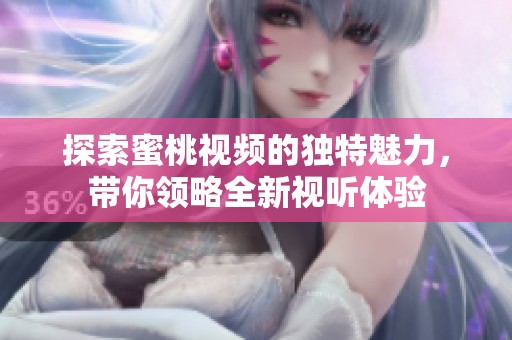 探索蜜桃视频的独特魅力，带你领略全新视听体验