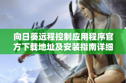 向日葵远程控制应用程序官方下载地址及安装指南详细介绍