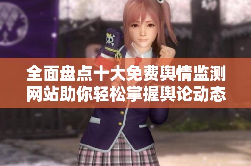 全面盘点十大免费舆情监测网站助你轻松掌握舆论动态