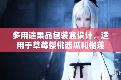 多用途果品包装盒设计，适用于草莓樱桃西瓜和榴莲