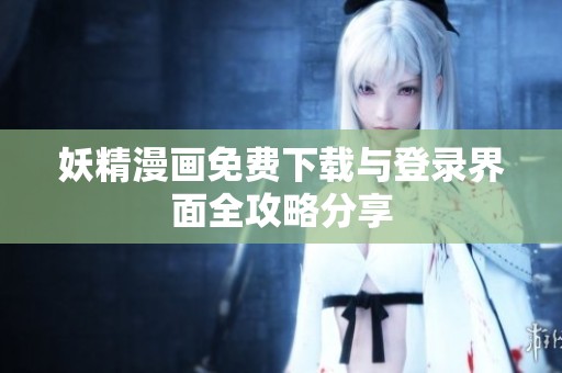 妖精漫画免费下载与登录界面全攻略分享