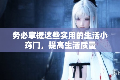 务必掌握这些实用的生活小窍门，提高生活质量