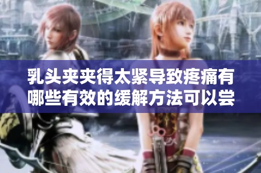 乳头夹夹得太紧导致疼痛有哪些有效的缓解方法可以尝试