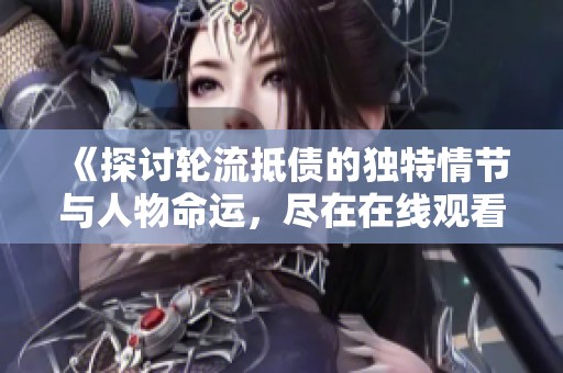 《探讨轮流抵债的独特情节与人物命运，尽在在线观看中体验》