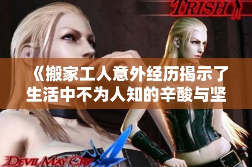 《搬家工人意外经历揭示了生活中不为人知的辛酸与坚韧》