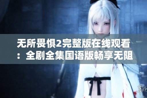 无所畏惧2完整版在线观看：全剧全集国语版畅享无阻