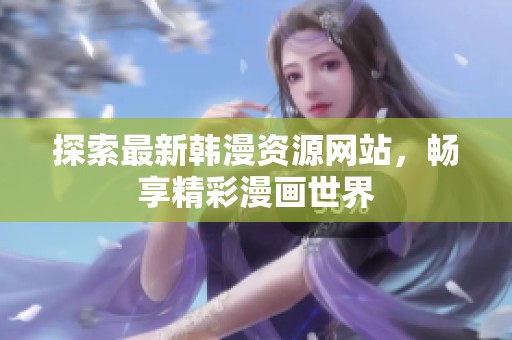 探索最新韩漫资源网站，畅享精彩漫画世界