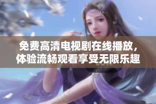 免费高清电视剧在线播放，体验流畅观看享受无限乐趣