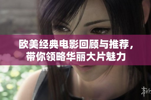 欧美经典电影回顾与推荐，带你领略华丽大片魅力