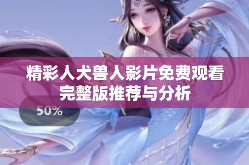 精彩人犬兽人影片免费观看完整版推荐与分析