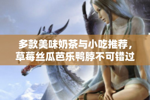 多款美味奶茶与小吃推荐，草莓丝瓜芭乐鸭脖不可错过