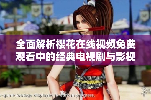 全面解析樱花在线视频免费观看中的经典电视剧与影视作品