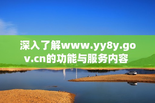 深入了解www.yy8y.gov.cn的功能与服务内容 