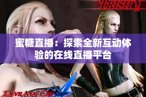 蜜糖直播：探索全新互动体验的在线直播平台