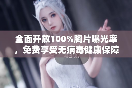 全面开放100%胸片曝光率，免费享受无病毒健康保障服务