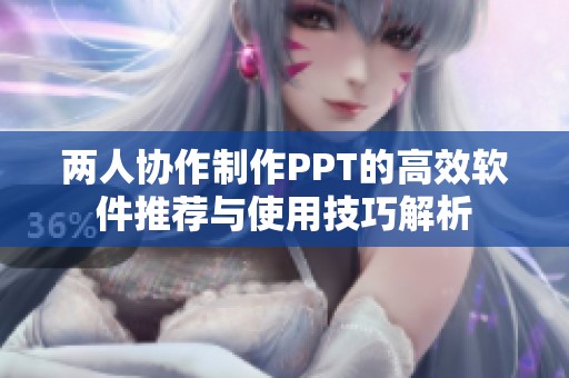两人协作制作PPT的高效软件推荐与使用技巧解析