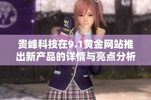 贵峰科技在9.1黄金网站推出新产品的详情与亮点分析