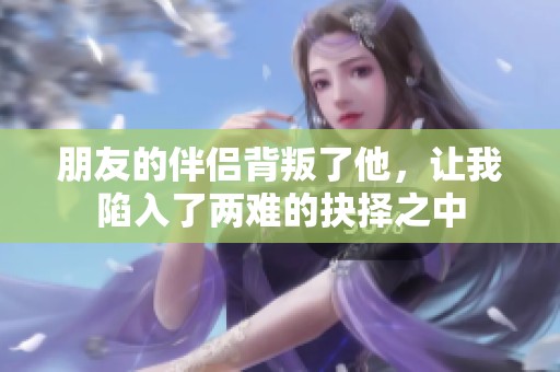 朋友的伴侣背叛了他，让我陷入了两难的抉择之中