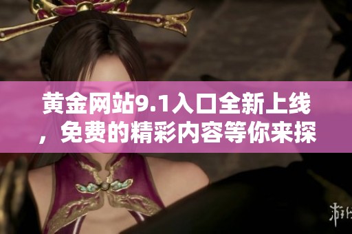 黄金网站9.1入口全新上线，免费的精彩内容等你来探索
