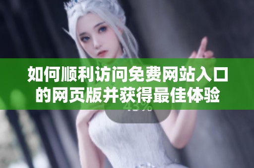 如何顺利访问免费网站入口的网页版并获得最佳体验