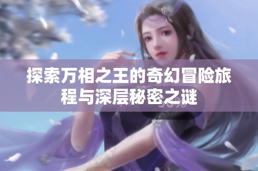 探索万相之王的奇幻冒险旅程与深层秘密之谜