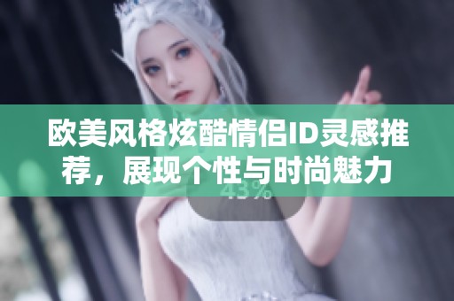 欧美风格炫酷情侣ID灵感推荐，展现个性与时尚魅力