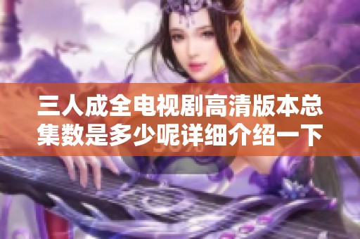 三人成全电视剧高清版本总集数是多少呢详细介绍一下