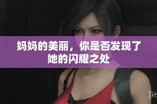 妈妈的美丽，你是否发现了她的闪耀之处