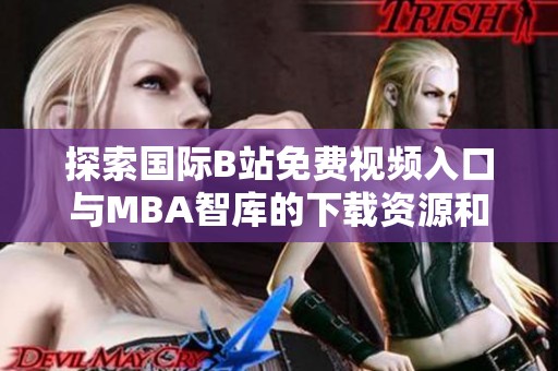 探索国际B站免费视频入口与MBA智库的下载资源和使用技巧