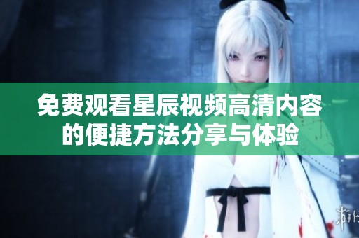 免费观看星辰视频高清内容的便捷方法分享与体验
